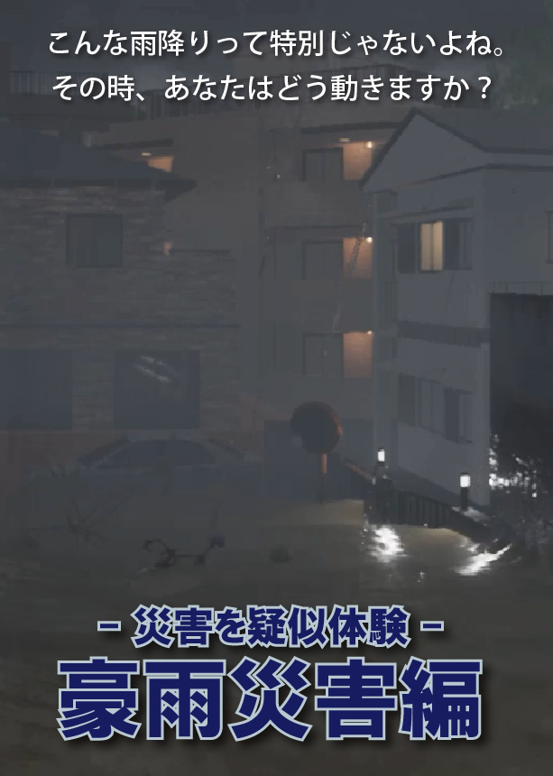 <br>ー災害を疑似体験ー<br>豪雨災害編<br><br>