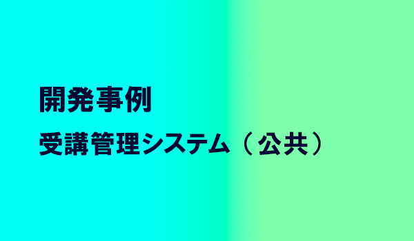 開発事例　受講管理システム（公共）