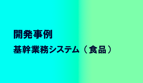 開発事例　基幹業務システム（食品）