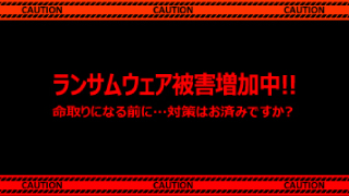 ランサムウェア被害増加中!! ～命取りになる前に…対策はお済みですか？～